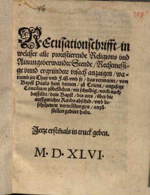 Recusationschrifft, in welcher alle protestierende Religions vnd [und] Ainungsverwandte Stende, Rechtmessige vnnd [unnd] ergründete vrsach [Ursach] anzaigen, warumb jre Chur vnd [und] sy, das vermaint von Bapst Paulo dem dritten, zu Trient, angesetzt Concilium zu besuchen, nit schuldig, noch auch dasselbe, dem Bapst des orts vber [über] die auffgerichte Reichsabschid, vnd [und] beschehenen vertröstungen anzustellen gebürt habe