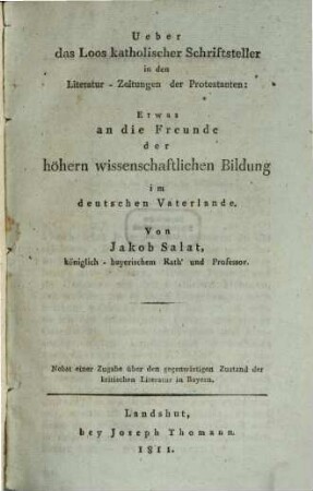 Ueber das Loos katholischer Schriftsteller in den Literatur-Zeitungen der Protestanten : etwas an die Freunde der höhern wissenschaftlichen Bildung im deutschen Vaterlande ; nebst einer Zugabe über den gegenwärtigen Zustand der kritischen Literatur in Bayern