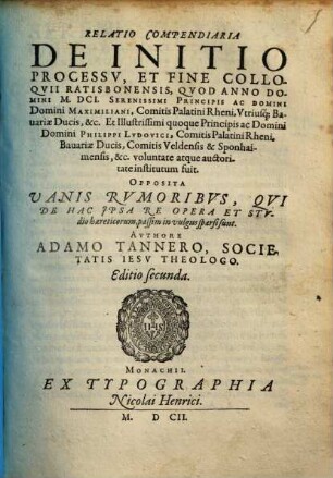 Relatio compendiaria de initio, processu, et fine colloquii Ratisbonensis, quod anno domini MDCI ... institutum fuit : opposita vanis rumoribus, qui de hac ipsa re opera et studio haereticorum, passim in vulgus sparsi sunt