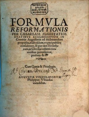 Formvla Reformationis Per Caesaream Maiestatem Statibvs Ecclesiasticis In Comitijs Augustanis ad deliberandum proposita, et ab eisdem, vt paci publice consulerent, & per eam Ecclesiarum, ac Cleri sui vtilitati commodius prouiderent, probata & recepta