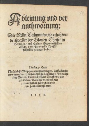 Ableinung vnd ver||anthwortung:|| Der Neün Calumnien/ so etlich wi=||dersprecher der Glorien Christi in || Schlesien/ auß Caspar Schwenckfeldts || Bůch/ vom Euangelio Christi/|| felschlich gezogen haben.|| ... ||
