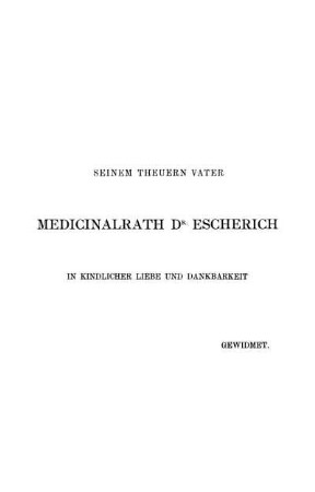 Seinem Theuern Vater Medicinrath Dr. Escherich In Kindlicher Liebe Und Dankbarkeit Gewidmet.
