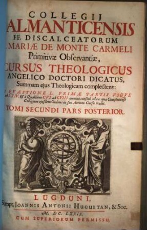 Collegii Salmanticensis FF. Discalceatorum B. Mariae de Monte Carmelo primitivae observantiae cursus theologicus : tribus tractatib. tomos V. et VI. componentibus auctior quam hactenus ; Summam theologicam D. Thomae doctoris angelici complectens, iuxta miram eiusdem angelici praeceptoris doctrinam, et omnino consonè ad eam quam Complutense collegium eiusdem ordinis in suo artium cursu tradit, 2,2