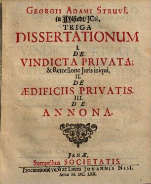 Triga dissertationum I. de vindicta privata et retorsione juris iniqui, II. de aedificiis privatis, III. de annona