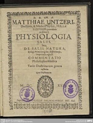 Matthiae Untzeri ... Physiologia Salis. Seu, De Salis Natura, Eiusq[ue] Prima Origine, Differentiis, Proprietate atq[ue] usu : Commentatio Philosopho-Medica ...; Opus Posthumum