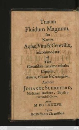 Trinum Fluidum Magnum : [seu Natura Aquae, Vini & Cerevisiae, accommodata ad Tres Cizensibus maxime usuales Liquores, Aquam, Vinum & Cerevisiam]