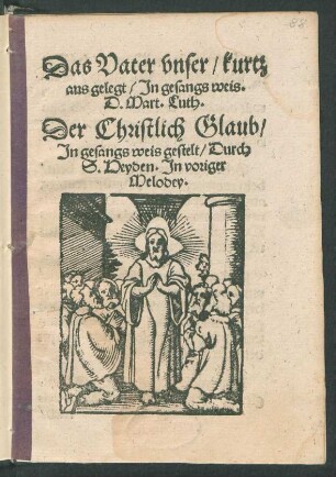 Das Vater vnser, kurtz || ausgelegt, Jn gesangs weis.|| D. Mart. Luth.|| Der Christlich Glaub,|| Jn gesangs weis gestelt, Durch || S. Heyden. Jn voriger || Melodey.||