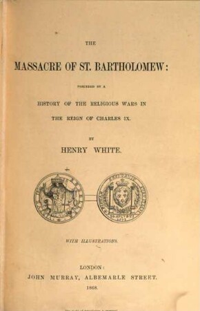 The Massacre of St. Bartholomew : Preceded by a History of the Religious Wars in the Reign of Charles IX. With Illustrations