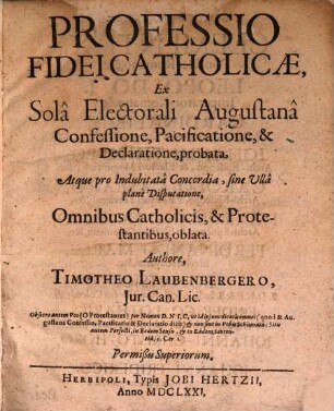 Professio fidei catholicae : ex sola electorali Augustana confessione, pacificatione et declaratione probata, atque pro indubitata concordia ... omnibus Cath. et Protest. oblata