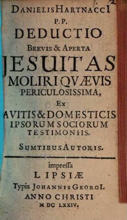 Deductio brevis et aperta Jesuitas moliri quaevis periculosissima, ex avitis et domesticis ipsorum sociorum testimoniis