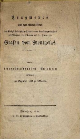Fragmente aus dem aktiven Leben des königl. baierischen Staats- und Konferenzministers des Aeußern, des Innern und der Finanzen, Grafen von Montgelas : nach leidenschaftslosen Ansichten geschrieben im Dezember 1817 zu München