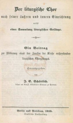 Der liturgische Chor nach seiner äußern und innern Einrichtung : nebst einer Sammlung liturgischer Gesänge ; ein Beitrag zur Förderung eines den Zwecken der Kirche entsprechenden liturgischen Chorgesanges