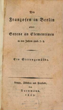Die Franzosen in Berlin, oder Serene an Clementinen in den Jahren 1806. 7. 8 : Ein Sittengemälde