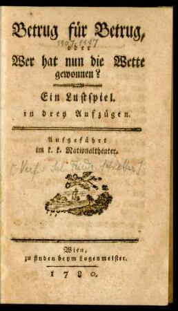 Betrug für Betrug, oder Wer hat nun die Wette gewonnen? : Ein Lustspiel in drey Aufzügen ; Aufgeführt im k. k. Nationaltheater