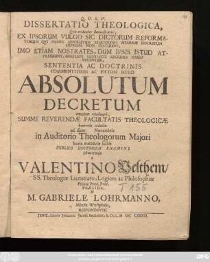 Dissertatio Theologica, Qua evidenter demonstratur, Ex Ipsorum Vulgo Sic Dictorum Reformatorum Qui Nempe Absolutum Electionis Aeternae Decretum Expresse Non Statuunt, Imo Etiam Nostrates, Dum Ipsis Istud Attribuunt, Absoluti Mendacii Arguere Haud Verentur, Sententia Ac Doctrinis Commentitium Ac Fictum Istud Absolutum Decretum omnino consequi