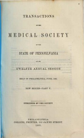 Transactions of the Medical Society of the State of Pennsylvania at his annual session held at .... NS. 5. 1860