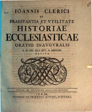 Ioannis Clerici de praestantia et utilitate historiae ecclesiasticae oratio inauguralis ... habita