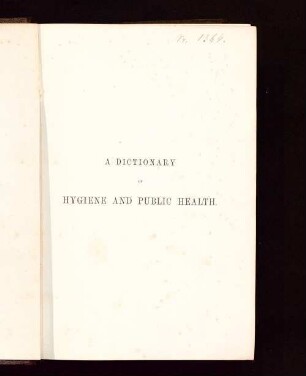 A dictionary of hygiene and public health, comprising sanitary chemistry, engineering, and legislation, the dietetic value of foods, and the detection of adulterations : on the plan of the "Dictionnaire d'hygiène publique" of professor Ambrose Tardieu
