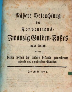 Nähere Beleuchtung des Conventions-Zwanzig Gulden-Fußes : nach Anlaß derer dieser wegen bis anhero bekandt gewordenen gedruckt und ungedruckten Schriften