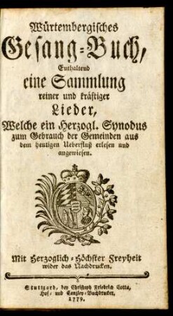 Würtembergisches Gesang-Buch, Enthaltend eine Sammlung reiner und kräftiger Lieder, Welche ein Herzogl. Synodus zum Gebrauch der Gemeinden aus dem heutigen Ueberfluß erlesen und angewiesen