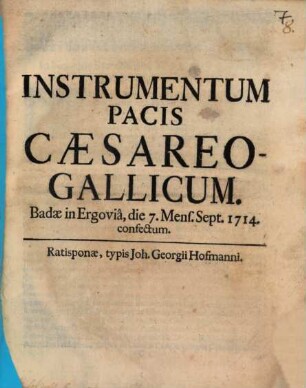 Instrumentum Pacis Cæsareo-Gallicum : Badæ in Ergovia, die 7. Mens. Sept. 1714 confectum