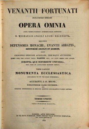 Venantii Fortunati Pictaviensis episcopi Opera omnia : sequuntur Defensoris monachii, Evantii abbatis, Sanctorum Arculfi et Adamani, necnon Crisconii episcopi Africani, triumque auctorum ... scripta quae supersunt universa ; tomum claudunt Monumenta ecclesiastica saeculorum VII et VIII quasi intermedia