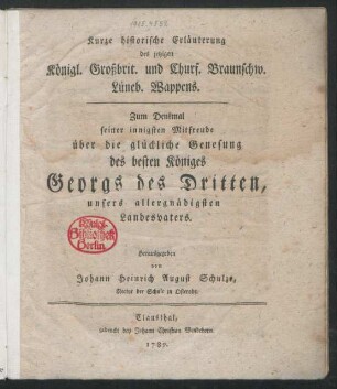 Kurze historische Erläuterung des jetzigen Königl. Großbrit. und Churf. Braunschw. Lüneb. Wappens : Zum Denkmal seiner innigsten Mitfreude über die glückliche Genesung des besten Königes Georgs des Dritten, unsers allergnädigsten Landesvaters