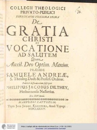 Collegii Theologici Privato-Publici Exercitatio ; Exercitatio vigesima prima : De Gratia Christi Et Vocatione Ad Salutem / [Exercitatio]Quam Aux: Deo Optim. Maxim. Praeside Samuele Andreæ... publice defendendam suscipiet Philippus Jacobus Dilthey Herbornensis Nassovius. Die XIV. Junii.