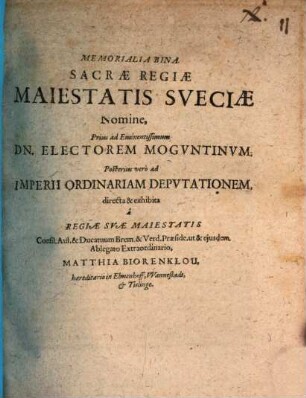 Memorialia Bina. Sacræ Regiæ Maiestatis Sveciæ Nomine, Prius ad Eminentissimum Dn. Electorem Mogvntinvm; Posterius vero ad Imperii Ordinariam Depvtationem