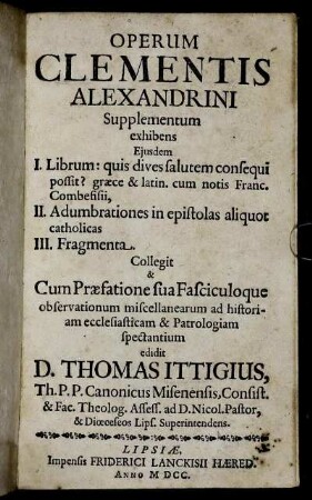Operum Clementis Alexandrini Supplementum : exhibens Eiusdem I. Librum: quis dives salutem consequi possit? ... II. Adumbrationes in epistolas aliquot catholicas III. Fragmenta