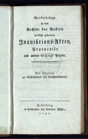 Merkwürdige in dem Archive der Bastille wirklich gefundene Inquisitions-Akten, Protocolle und andere wichtige Papiere : Ein Beytrag zur Geschichtkunde und Menschenkenntniß.