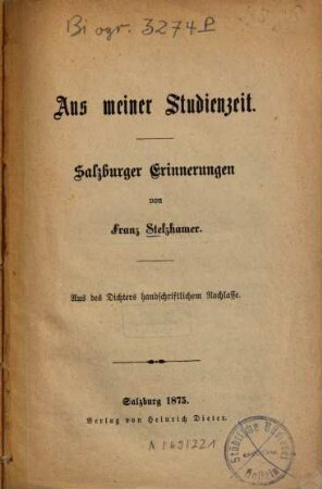 Aus meiner Studienzeit : Salzburger Erinnerungen v. Franz Stelzhamer. Aus d. Dichters hs. Nachlasse