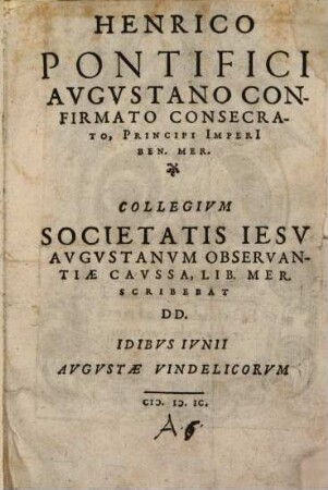 Henrico pontifici Augustano confirmato consecrato, principi imperi[i] ben. mer. Collegium Societatis Jesu Augustanum observantiae caussa, lib. mer. scribebat DD.