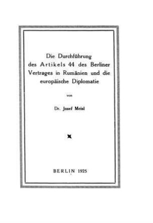 Die Durchführung des Artikels 44 des Berliner Vertrages in Rumänien und die europäische Diplomatie / von Josef Meisl