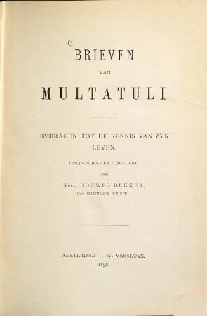 Brieven van Multatuli : Bydragen tot de kennis van zyn leven. Gerangschikt en toegelicht door Mevr. Douwes Dekker, Geb. Hamminck Schepel. 1