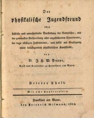 Der physikalische Jugendfreund oder faßliche und unterhaltende Darstellung der Naturlehre : mit der genauesten Beschreibung aller anzustellenden Experimente, der dazu nöthigen Instrumente, und selbst mit Beyfügung vieler belustigenden physikalsichen Kunststücke, 3