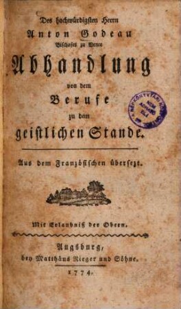 Des hochwürdigsten Herrn Anton Godeau Bischofes zu Vence Abhandlung von dem Berufe zu dem geistlichen Stande : Aus dem Französischen übersezt