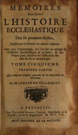 Memoires Pour servir à L'Histoire Ecclesiastique Des six premiers siecles : Justifiez par les Citations des Auteurs originaux ; Avec une Chronologie, où l'on fait un abregé de l'Histoire Ecclesiastique & profane ; & des Notes pour éclaircir les difficultez des faits & de la Chronologie, 5,1. Qui comprend l'histoire generale de la Persecution de Diocletien