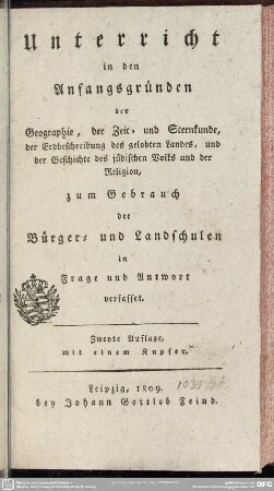 Unterricht in den Anfangsgründen der Geographie, der Zeit- und Sternkunde, der Erdbeschreibung des gelobten Landes, und der Geschichte des jüdischen Volks und der Religion : zum Gebrauch der Bürger- u. Landschulen in Frage u. Antwort verfasset