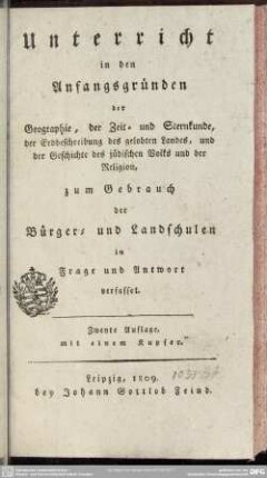 Unterricht in den Anfangsgründen der Geographie, der Zeit- und Sternkunde, der Erdbeschreibung des gelobten Landes, und der Geschichte des jüdischen Volks und der Religion : zum Gebrauch der Bürger- u. Landschulen in Frage u. Antwort verfasset