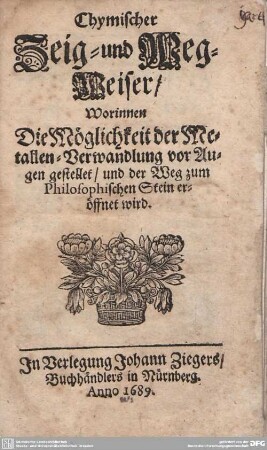 Chymischer Zeig- und Weg-Weiser : Worinnen Die Möglichkeit der Metallen-Verwandlung vor Augen gestellet, und der Weg zum Philosophischen Stein eröffnet wird
