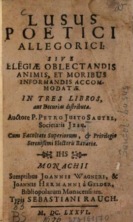 Lusus Poetici Allegorici: Sive Elegiae Oblectandis Animis, Et Moribus Informandis Accommodatae : In Tres Libros, aut Decurias distributae