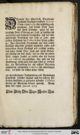 Demnach Ihre Churfürstl. Durchleucht Innhalts Gnädigst erlassenen Rescripti vom 18ten hujus sehr mißfällig wahr genohmen, daß Höchst-Dero Jagd- und Forst-Bediente, gegen die ausdrückliche Forst-Ordnung mit Holtz zu handlen sich unterstehen ... : Mannheim den 23ten Januarii 1753
