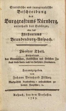 Statistische und topographische Beschreibung des Burggraftums Nürnberg, unterhalb des Gebürgs; oder des Fürstentums Brandenburg-Anspach, 2. Enthaltend den ökonomischen, statistischen und sittlichen Zustand dieser Lande nach den funfzehen Oberämtern