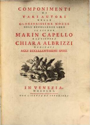 Componimenti Di Vari Autori Nelle Gloriosissime Nozze Dell'Eccellenze Loro Il Signor Marin Capello E La Signora Chiara Albrizzi Dedicati Agli Eccellentissimi Sposi