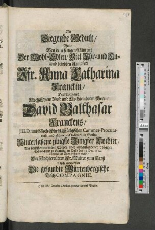 Die Siegende Gedult/ Wolte Bey dem seeligen Hintritt Der Wohl-Edlen/ Viel Ehr- und Tugend belobten Jungfer/ Jfr. Anna Catharinen Franckin ... Die gesambte Würtenbergische Tisch-Compagnie