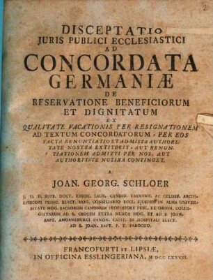 Disceptatio V. Juris Publici Ecclesiastici Ad Concordata Germaniæ De Reservatione Beneficiorum Et Dignitatum : Ex Qualitate Vacationis Per Resignationem Ad Textum Concordatorum - Per Eos Facta Renuntiatio Et Admissa Authoritate Nostra Extiterit. Aut Renuntiationem Admitti Per Nos, Aut Authoritate Notsra [!] Continget