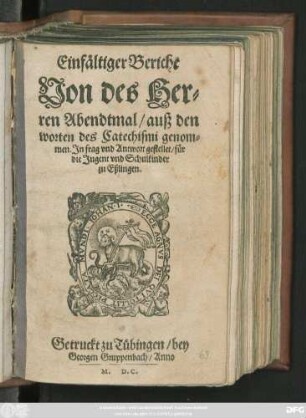 Einfältiger Bericht || Von des Her=||ren Abendtmal/ auß den || worten des Catechismi genom=||men. Jn frag vnd Antwort gestellet/ für || die Jugent vnd Schulkinder || zu Eßlingen.||