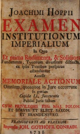 Joachimi Hoppii Examen Institutionum Imperialium : In Quo Et prima Rudimenta, & Solidiora Fundamenta, Typorum diversitate distincta, ex ipsis Textibus perspicue ostenduntur