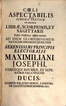 Cœlum Aspectabile Christiano-Politica Astronomia In Instructione Principis Observatum, Æneisque Figuris Illustratum : Dicatum Serenissimo Electorali Principi Maximiliano Josepho, Utriusque Bavariæ Et Superioris Palatinus Ducis, Comiti Palatino Rheni, Landgravio Leuchtenbergensi &c. Qui In Signo Arietis natus Novum Zodiacum Auspicatur